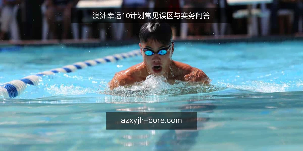 澳洲幸运10计划常见误区与实务问答 — 澳洲幸运10计划：先澄清几个关键问题 配图