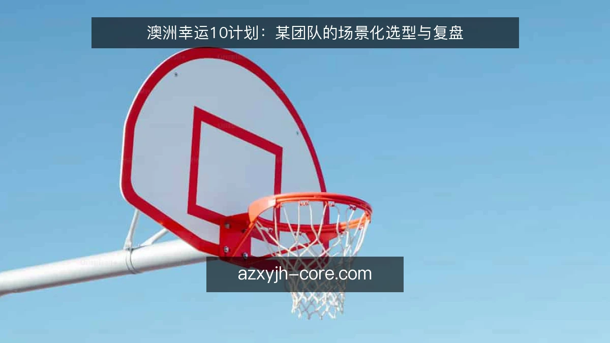 澳洲幸运10计划：某团队的场景化选型与复盘