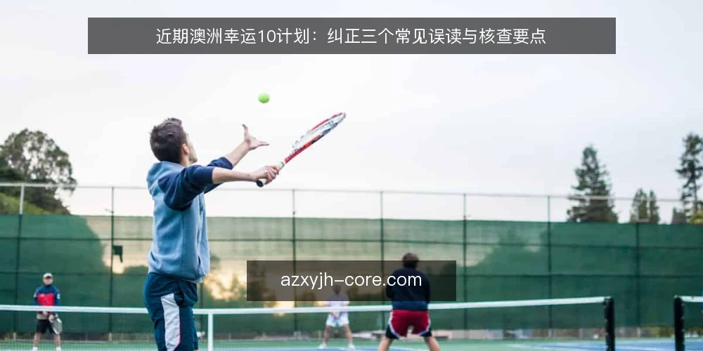 近期澳洲幸运10计划:纠正三个常见误读与核查要点 — 当下澳洲幸运10计划的讨论热度与误读并存 配图