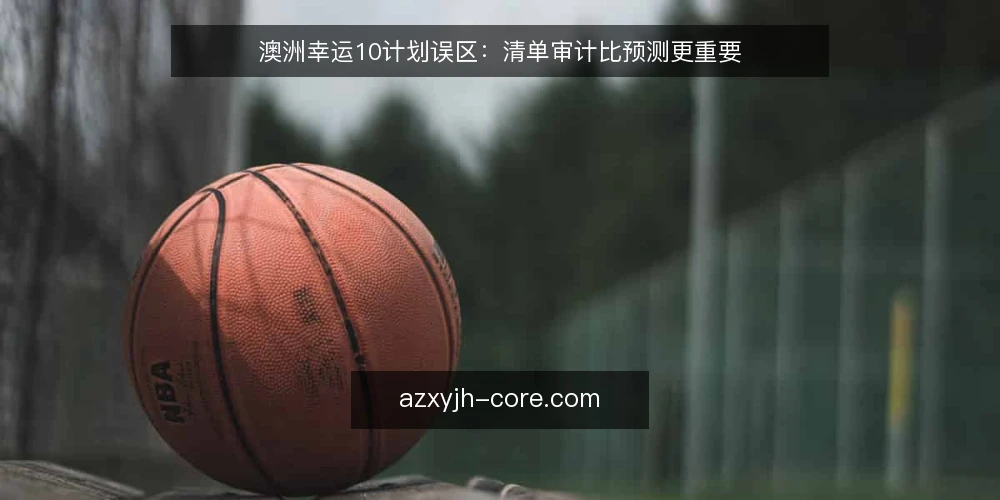 澳洲幸运10计划误区：清单审计比预测更重要 — 为什么现在需要审计你的澳洲幸运10计划 配图