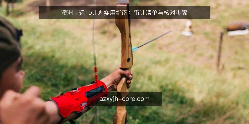 澳洲幸运10计划实用指南：审计清单与核对步骤 — 现状核对：你的计划是否经常被临时打乱 配图
