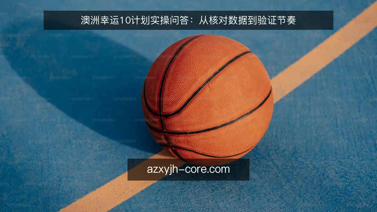 澳洲幸运10计划实操问答：从核对数据到验证节奏