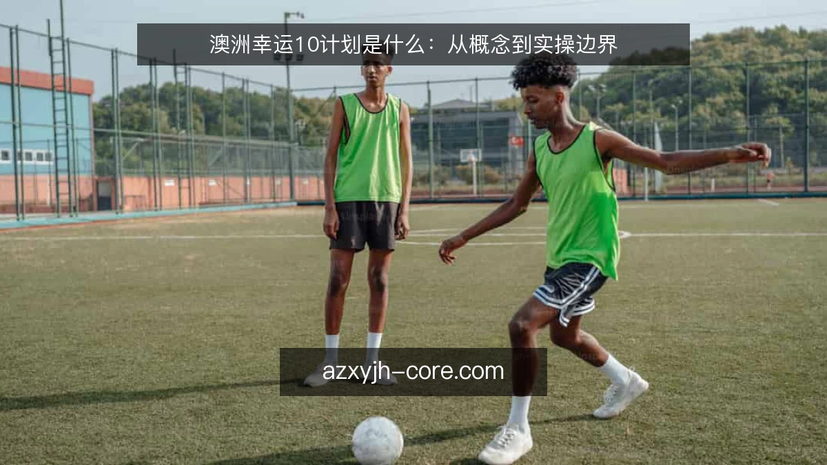 澳洲幸运10计划是什么：从概念到实操边界