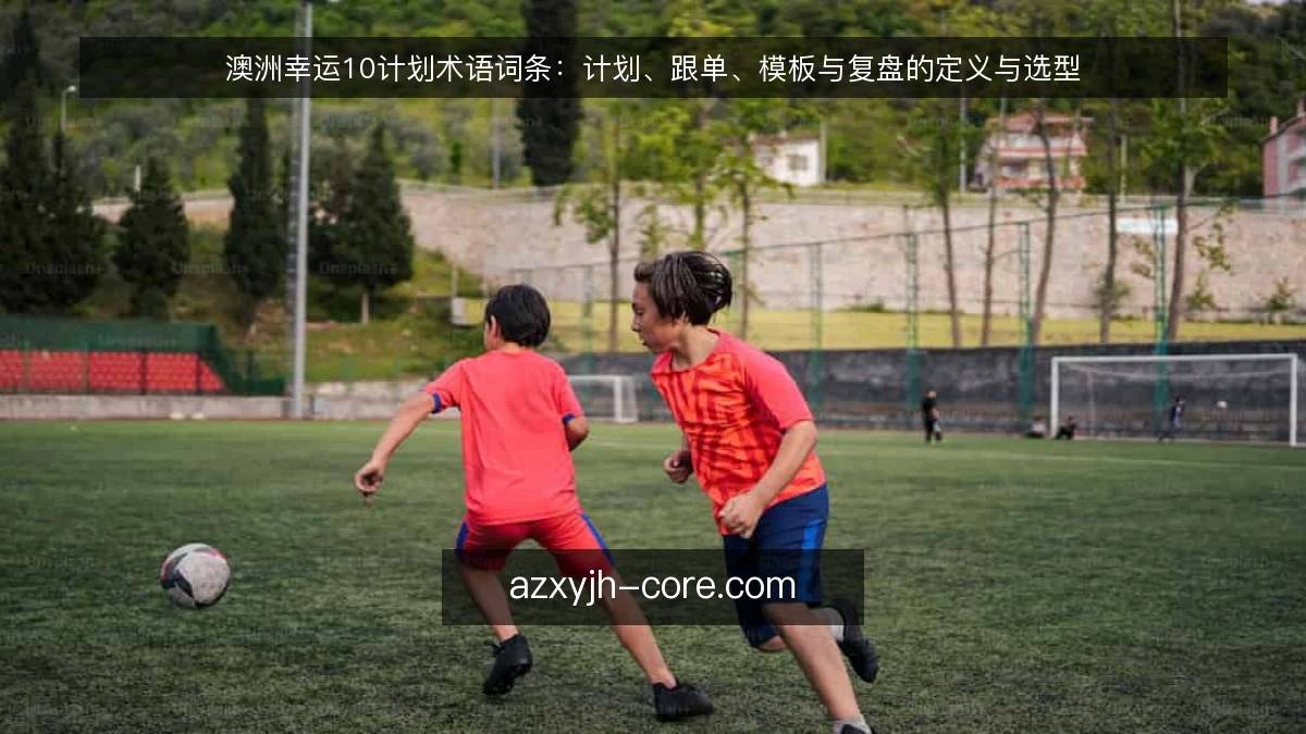澳洲幸运10计划术语词条：计划、跟单、模板与复盘的定义与选型