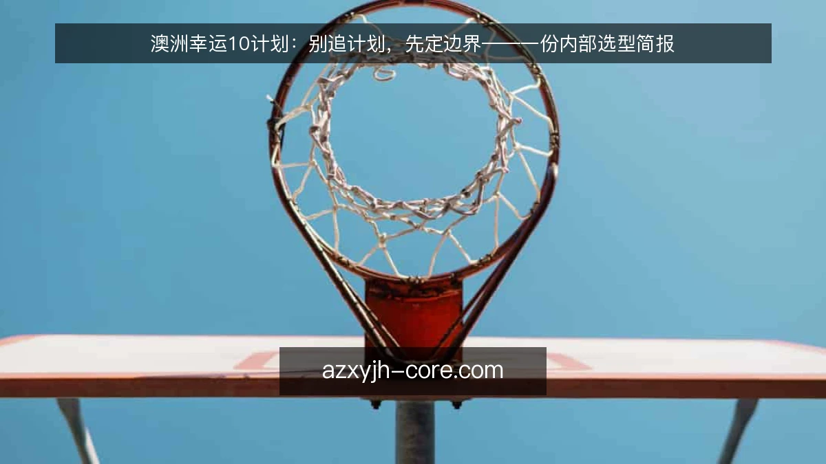澳洲幸运10计划：别追计划，先定边界——一份内部选型简报