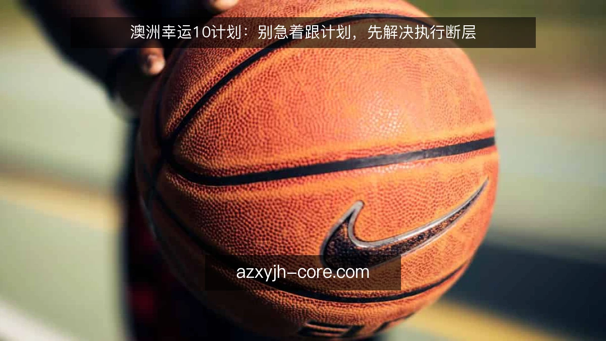 澳洲幸运10计划：别急着跟计划，先解决执行断层