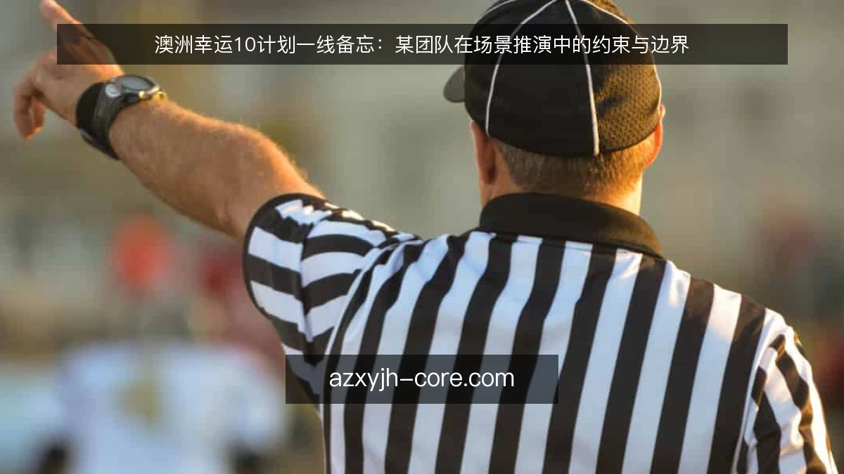 澳洲幸运10计划一线备忘：某团队在场景推演中的约束与边界