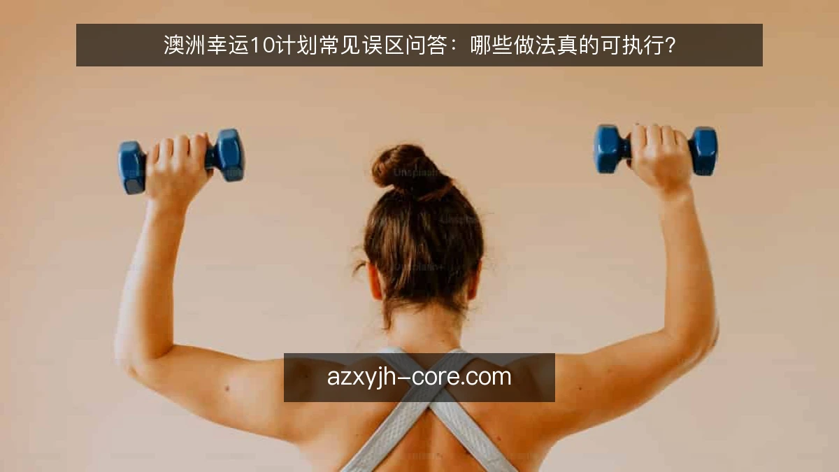 澳洲幸运10计划常见误区问答：哪些做法真的可执行？